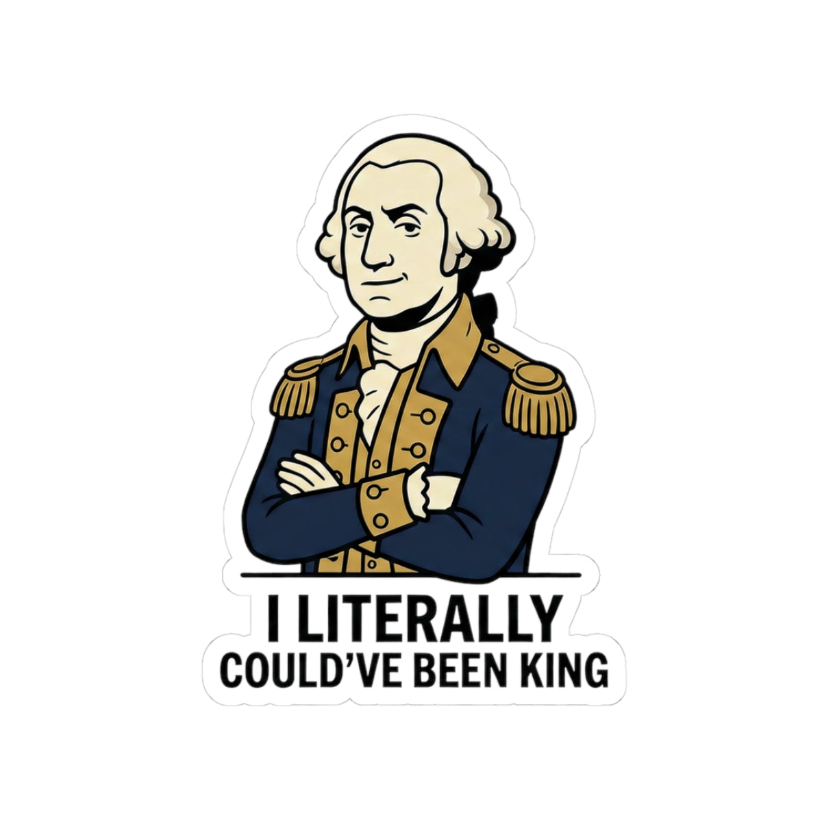 Literally Could've Been King Sticker — George Washington Funny Historical Vinyl Sticker - Funny Meme
